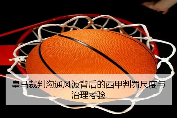 皇马裁判沟通风波背后的西甲判罚尺度与治理考验